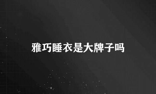 雅巧睡衣是大牌子吗
