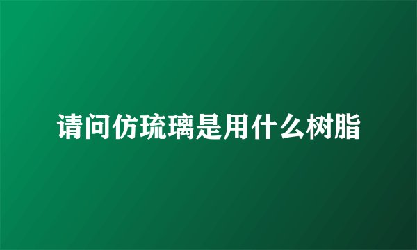 请问仿琉璃是用什么树脂