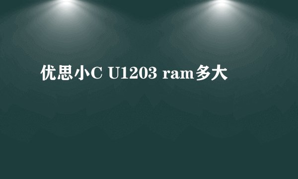 优思小C U1203 ram多大