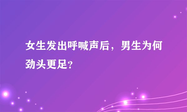 女生发出呼喊声后，男生为何劲头更足？