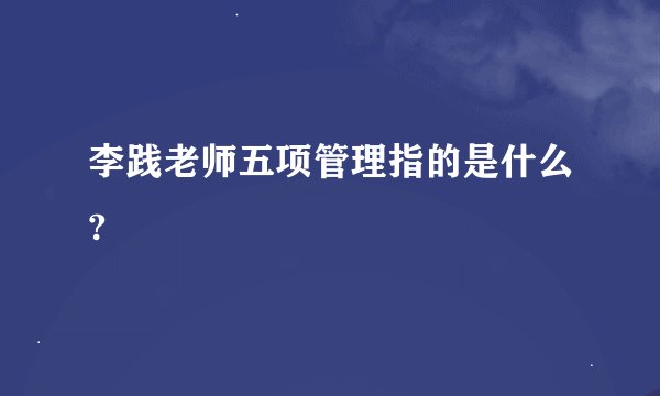 李践老师五项管理指的是什么?