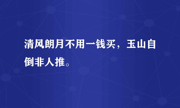 清风朗月不用一钱买，玉山自倒非人推。