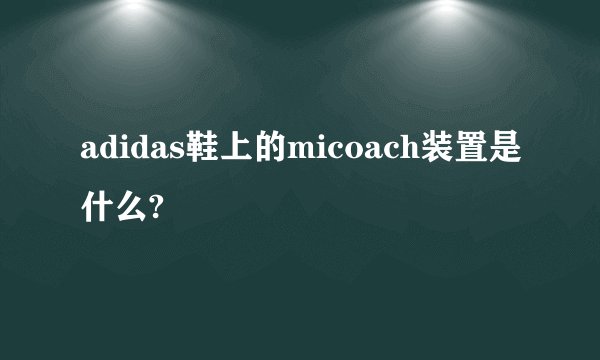 adidas鞋上的micoach装置是什么?