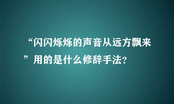 “闪闪烁烁的声音从远方飘来”用的是什么修辞手法？