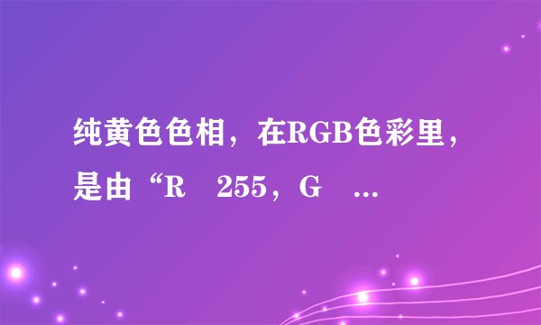 纯黄色色相，在RGB色彩里，是由“R 255，G 255， B0” 的