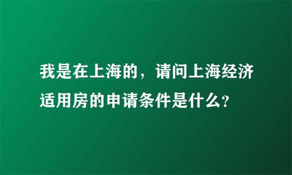 我是在上海的，请问上海经济适用房的申请条件是什么？