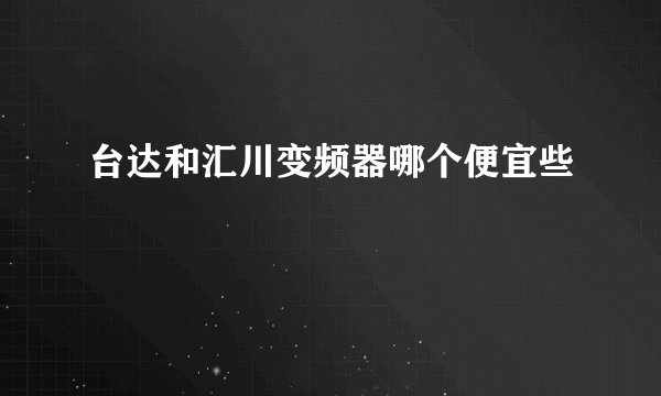 台达和汇川变频器哪个便宜些