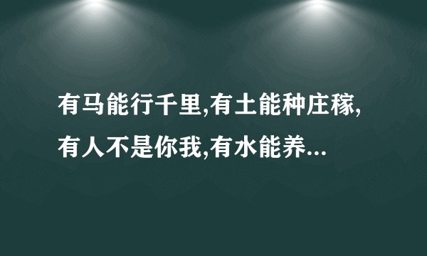 有马能行千里,有土能种庄稼,有人不是你我,有水能养鱼虾。谜语谜底...