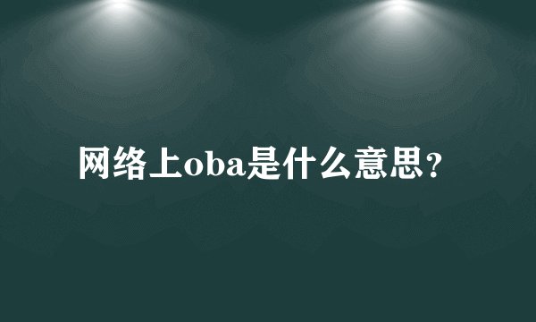 网络上oba是什么意思？