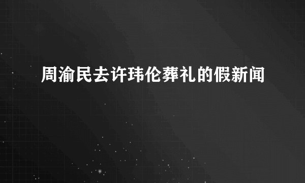 周渝民去许玮伦葬礼的假新闻
