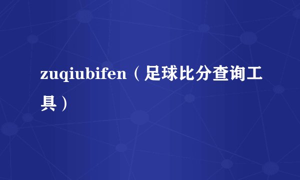 zuqiubifen（足球比分查询工具）