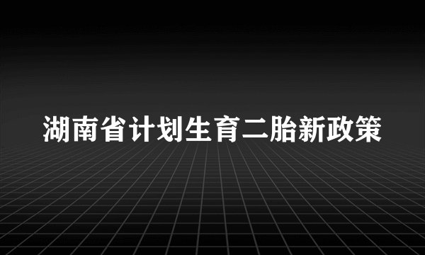 湖南省计划生育二胎新政策