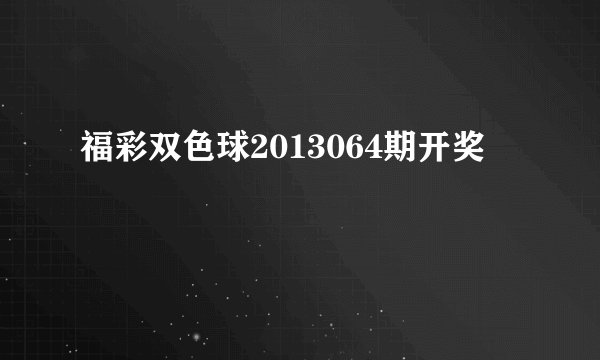 福彩双色球2013064期开奖