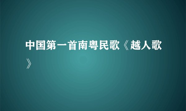 中国第一首南粤民歌《越人歌》