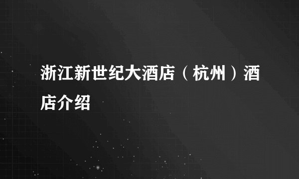 浙江新世纪大酒店（杭州）酒店介绍