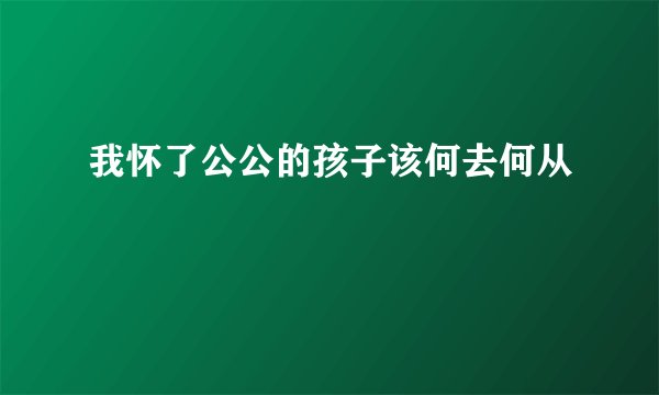 我怀了公公的孩子该何去何从