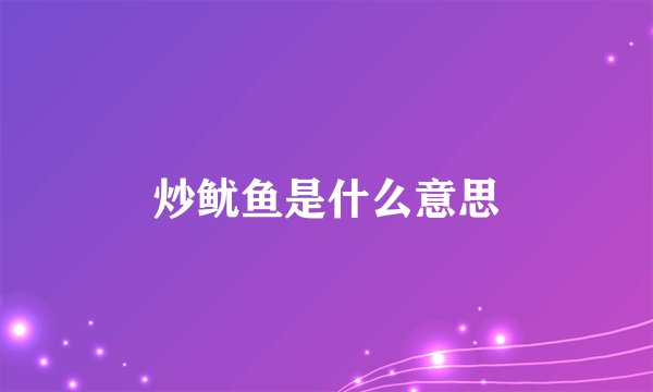炒鱿鱼是什么意思