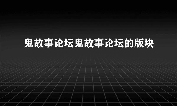 鬼故事论坛鬼故事论坛的版块