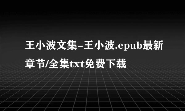 王小波文集-王小波.epub最新章节/全集txt免费下载