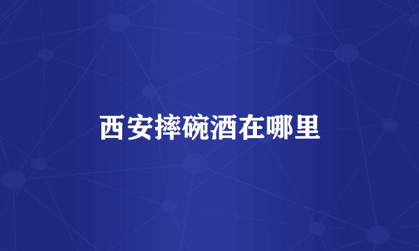 西安摔碗酒在哪里