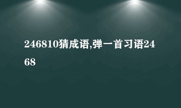 246810猜成语,弹一首习语2468