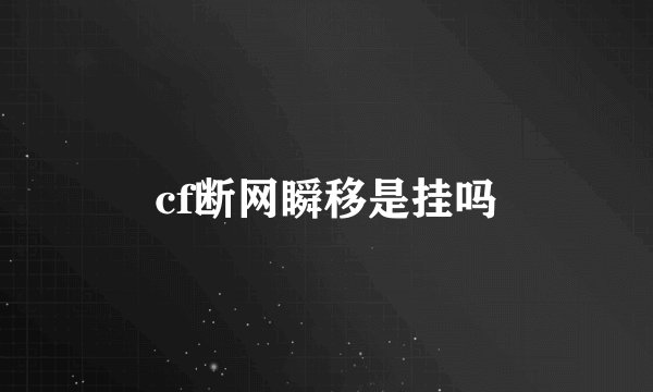 cf断网瞬移是挂吗