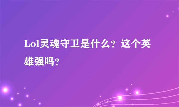 Lol灵魂守卫是什么？这个英雄强吗？