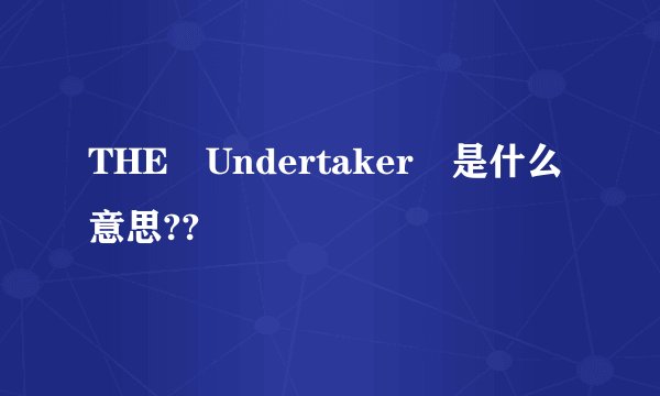 THE Undertaker 是什么意思??