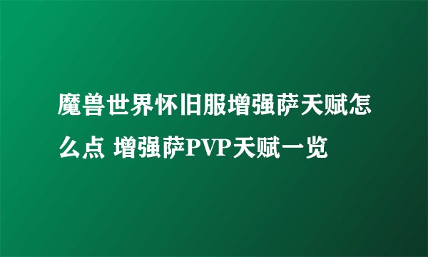 魔兽世界怀旧服增强萨天赋怎么点 增强萨PVP天赋一览