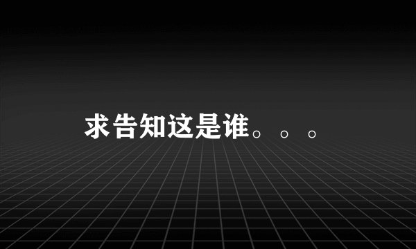 求告知这是谁。。。