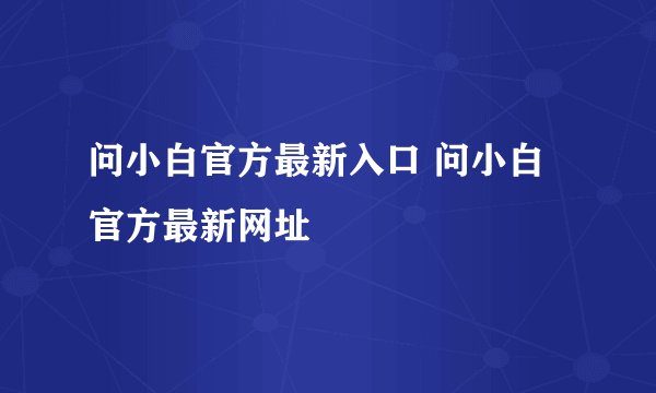 问小白官方最新入口 问小白官方最新网址
