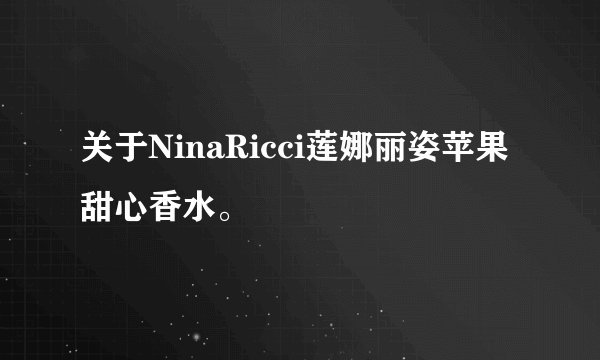 关于NinaRicci莲娜丽姿苹果甜心香水。