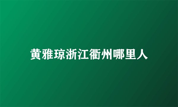 黄雅琼浙江衢州哪里人