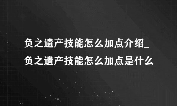 负之遗产技能怎么加点介绍_负之遗产技能怎么加点是什么