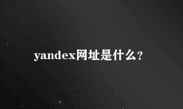 yandex网址是什么？