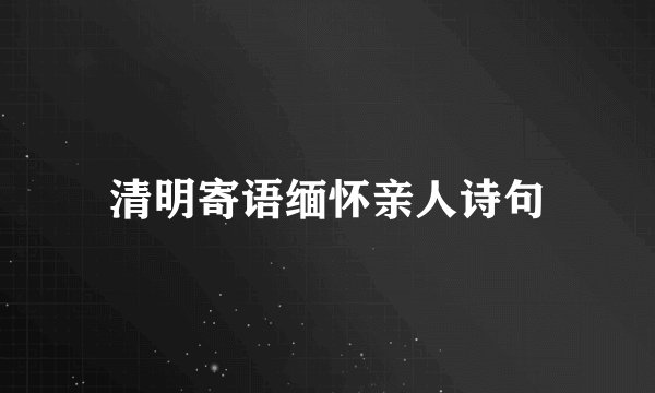 清明寄语缅怀亲人诗句