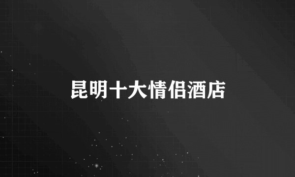 昆明十大情侣酒店