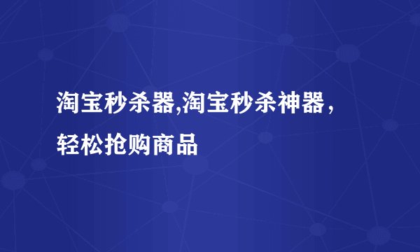 淘宝秒杀器,淘宝秒杀神器，轻松抢购商品