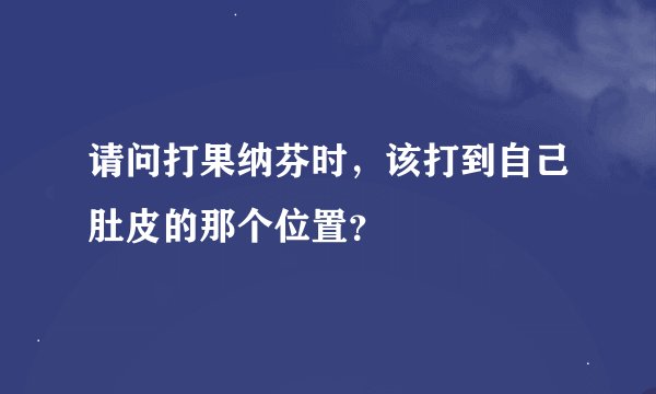 请问打果纳芬时，该打到自己肚皮的那个位置？