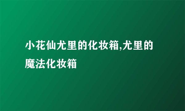 小花仙尤里的化妆箱,尤里的魔法化妆箱