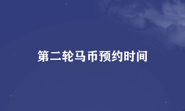 第二轮马币预约时间