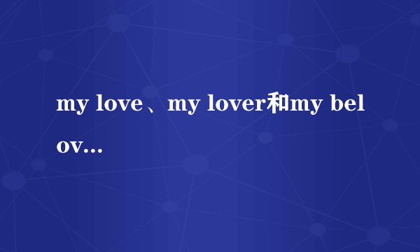my love、my lover和my beloved有什么区别