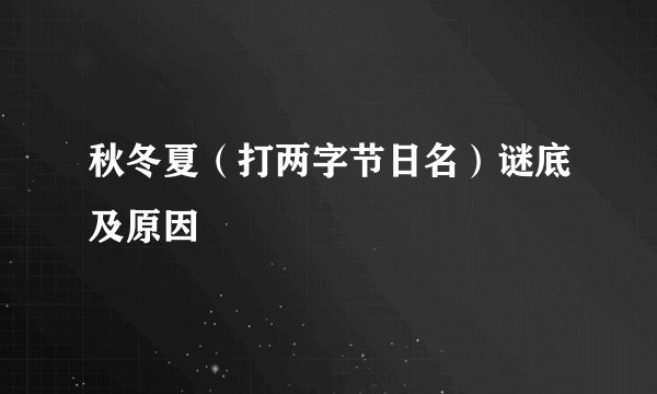 秋冬夏（打两字节日名）谜底及原因
