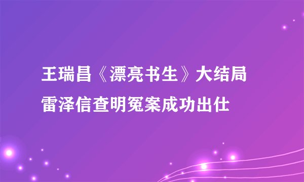 王瑞昌《漂亮书生》大结局 雷泽信查明冤案成功出仕