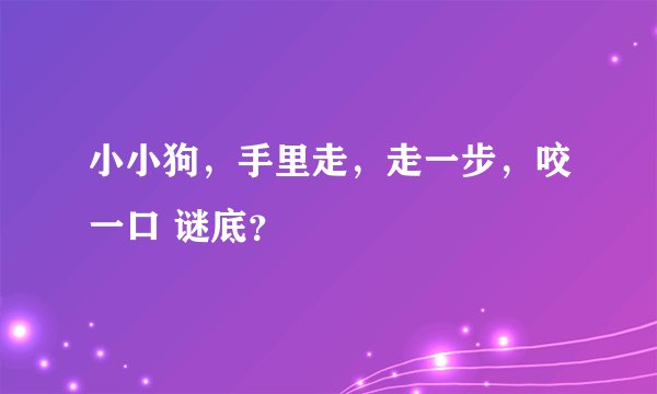 小小狗，手里走，走一步，咬一口 谜底？