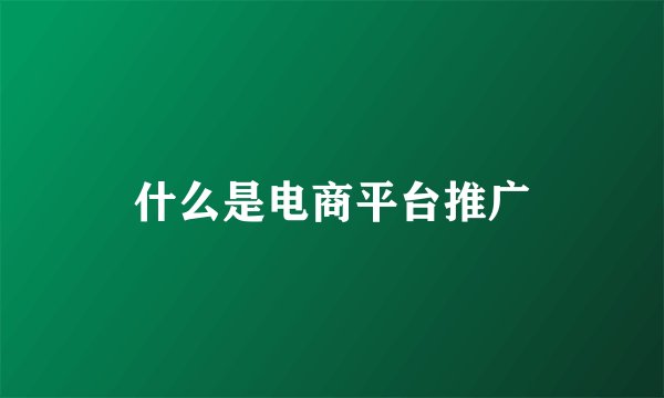 什么是电商平台推广