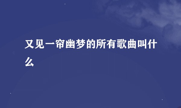 又见一帘幽梦的所有歌曲叫什么