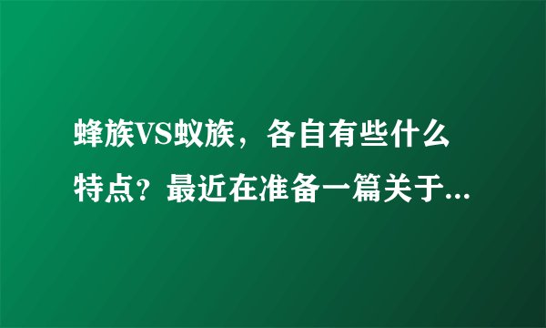 蜂族VS蚁族，各自有些什么特点？最近在准备一篇关于现代人生活现状的论文，大家进来探讨一下吧。