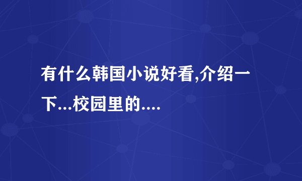 有什么韩国小说好看,介绍一下...校园里的....