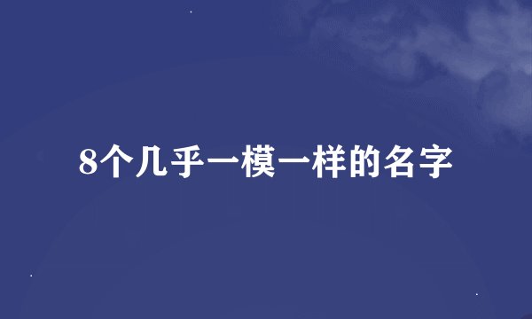 8个几乎一模一样的名字